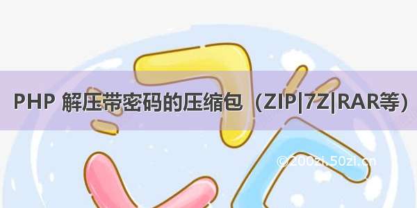 PHP 解压带密码的压缩包（ZIP|7Z|RAR等）