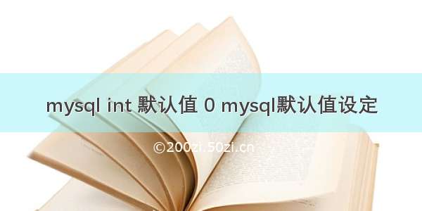 mysql int 默认值 0 mysql默认值设定