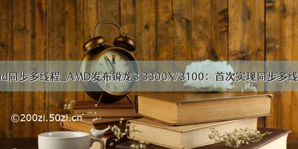 amd同步多线程_AMD发布锐龙3 3300X/3100：首次实现同步多线程