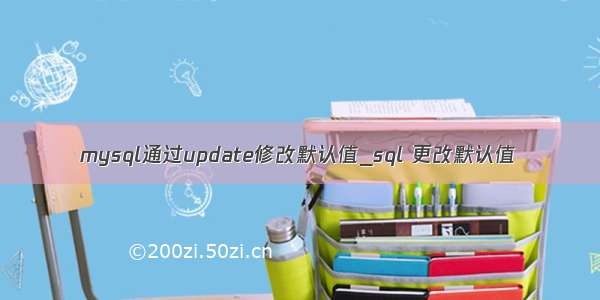 mysql通过update修改默认值_sql 更改默认值