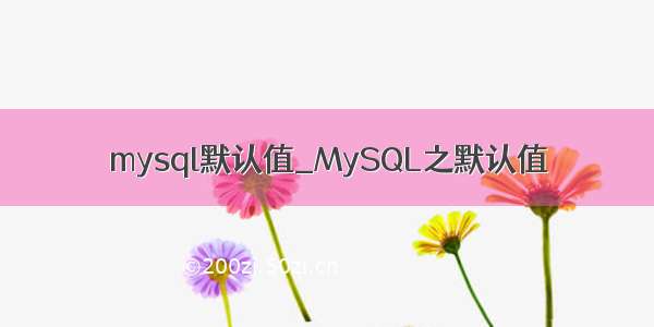 mysql默认值_MySQL之默认值