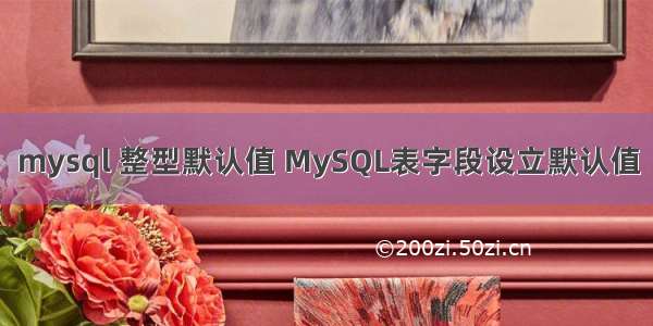 mysql 整型默认值 MySQL表字段设立默认值