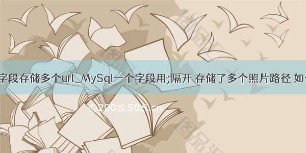 Mysql一个字段存储多个url_MySql一个字段用;隔开 存储了多个照片路径 如何用JS显示