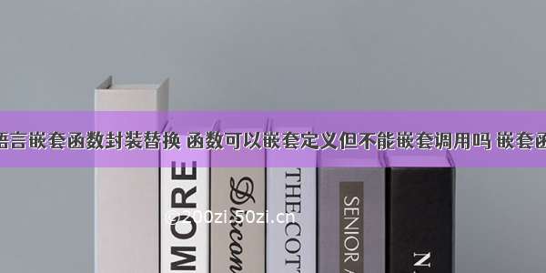 C语言嵌套函数封装替换 函数可以嵌套定义但不能嵌套调用吗 嵌套函数