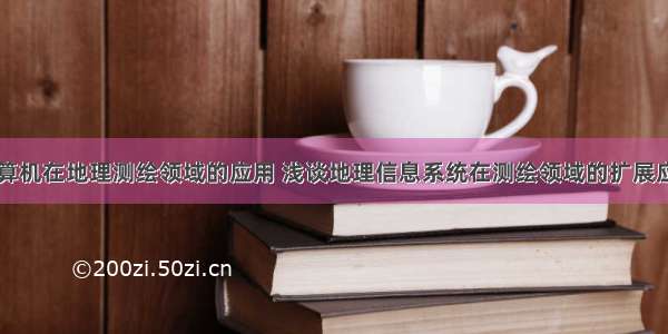 计算机在地理测绘领域的应用 浅谈地理信息系统在测绘领域的扩展应用