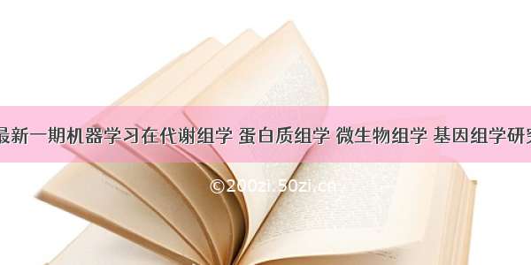 Nature：最新一期机器学习在代谢组学 蛋白质组学 微生物组学 基因组学研究中的应用