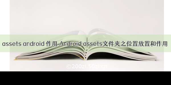 assets android 作用 Android assets文件夹之位置放置和作用