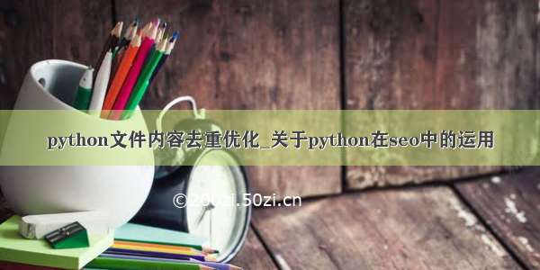 python文件内容去重优化_关于python在seo中的运用