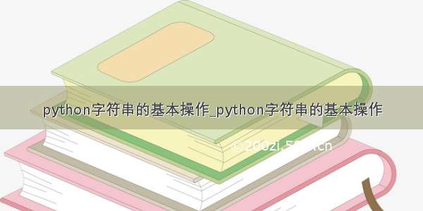 python字符串的基本操作_python字符串的基本操作