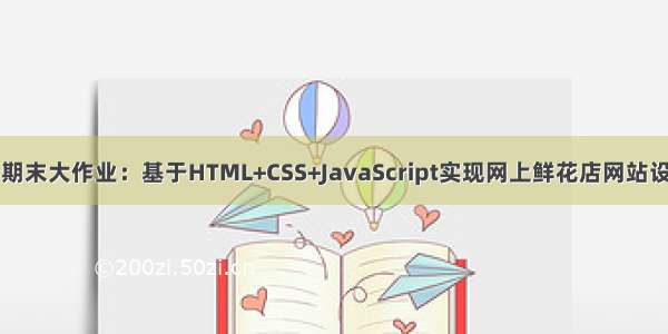 web前端期末大作业：基于HTML+CSS+JavaScript实现网上鲜花店网站设计(14页)