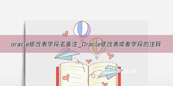 oracle修改表字段名备注_Oracle修改表或者字段的注释