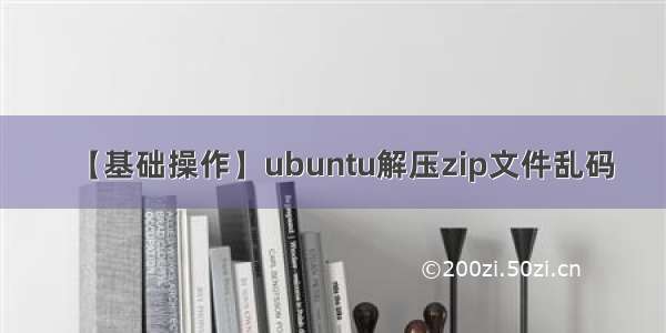 【基础操作】ubuntu解压zip文件乱码