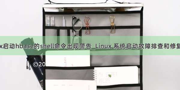 Linux启动hbase的shell命令出现警告_Linux 系统启动故障排查和修复技巧