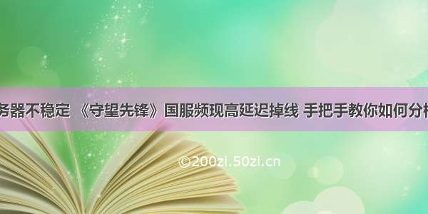 守望先锋服务器不稳定 《守望先锋》国服频现高延迟掉线 手把手教你如何分析网络情况...