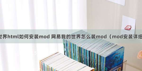 我的世界html如何安装mod 网易我的世界怎么装mod（mod安装详细教程）