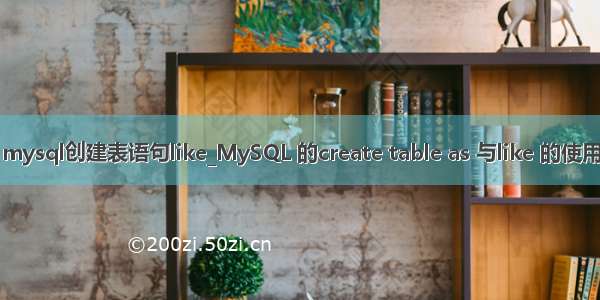 mysql创建表语句like_MySQL 的create table as 与like 的使用