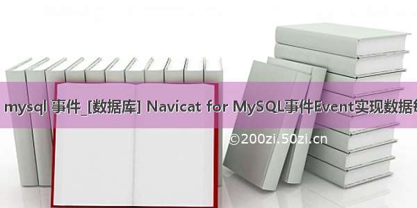 navicat for mysql 事件_[数据库] Navicat for MySQL事件Event实现数据每日定期操作