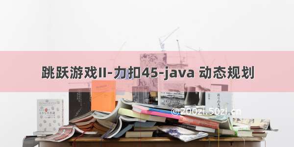 跳跃游戏II-力扣45-java 动态规划