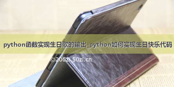 python函数实现生日歌的输出_python如何实现生日快乐代码