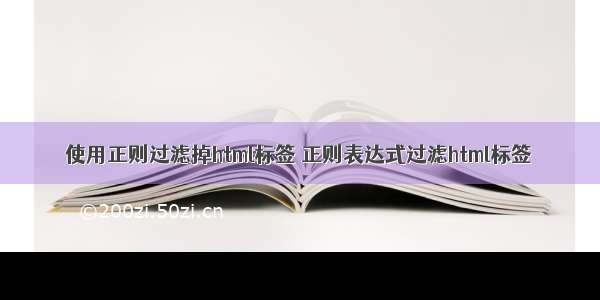 使用正则过滤掉html标签 正则表达式过滤html标签