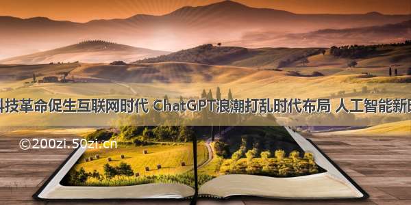 【ChatGPT】科技革命促生互联网时代 ChatGPT浪潮打乱时代布局 人工智能新时代下的发展前景