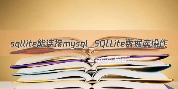 sqllite能连接mysql_SQLLite数据库操作