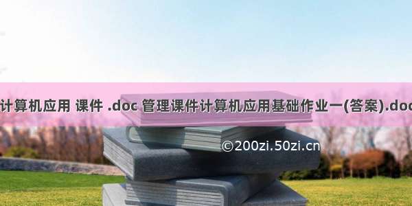 计算机应用 课件 .doc 管理课件计算机应用基础作业一(答案).doc