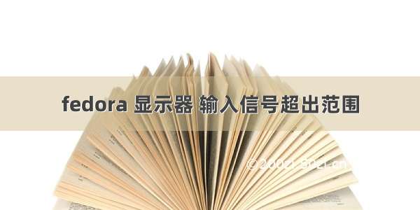 fedora 显示器 输入信号超出范围