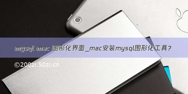 mysql mac 图形化界面_mac安装mysql图形化工具？