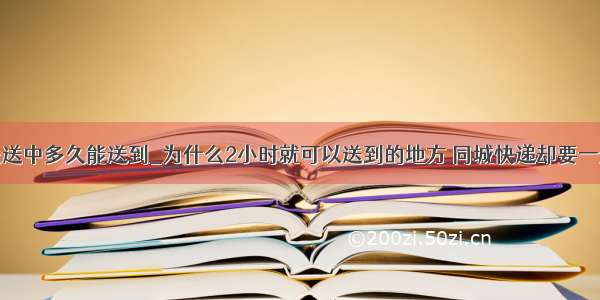 订单派送中多久能送到_为什么2小时就可以送到的地方 同城快递却要一天？...