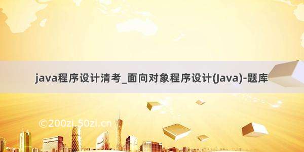 java程序设计清考_面向对象程序设计(Java)-题库