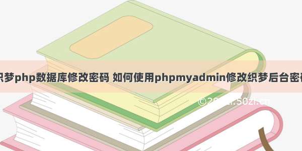 织梦php数据库修改密码 如何使用phpmyadmin修改织梦后台密码