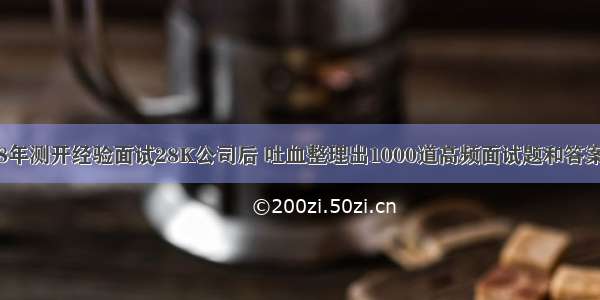 8年测开经验面试28K公司后 吐血整理出1000道高频面试题和答案