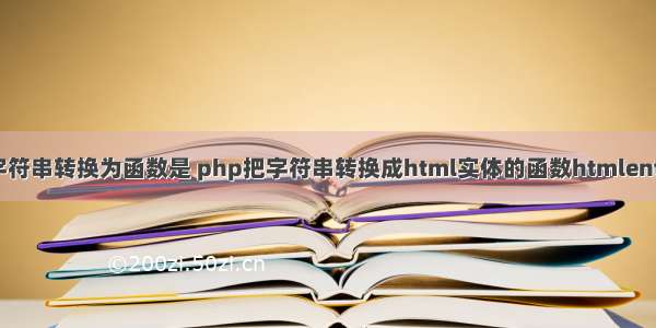 php 字符串转换为函数是 php把字符串转换成html实体的函数htmlentities()