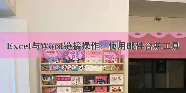 Excel与Word链接操作：使用邮件合并工具