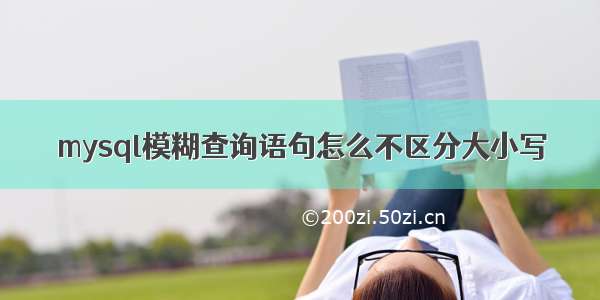 mysql模糊查询语句怎么不区分大小写