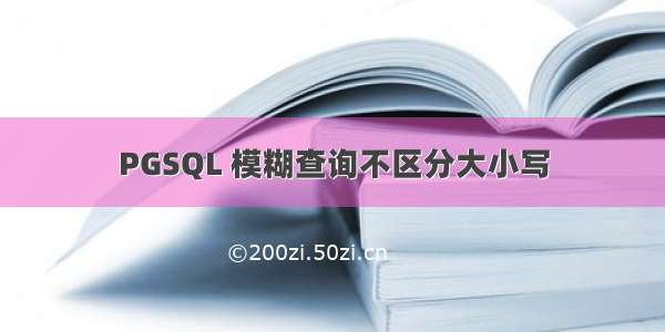 PGSQL 模糊查询不区分大小写