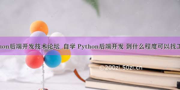 python后端开发技术论坛_自学 Python后端开发 到什么程度可以找工作？