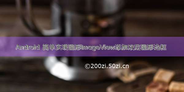 Android  简单实现圆形ImageView添加双层圆形边框