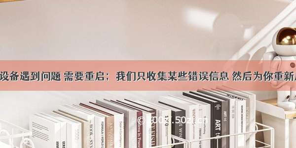 你的设备遇到问题 需要重启；我们只收集某些错误信息 然后为你重新启动。