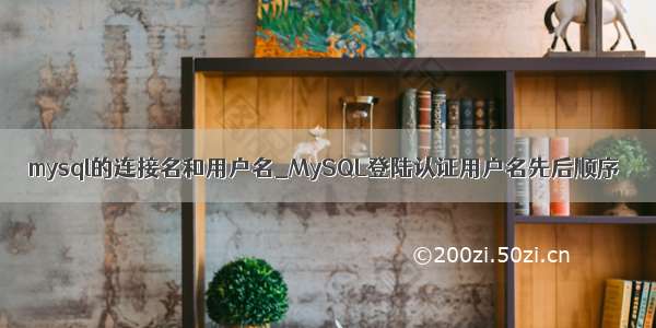 mysql的连接名和用户名_MySQL登陆认证用户名先后顺序