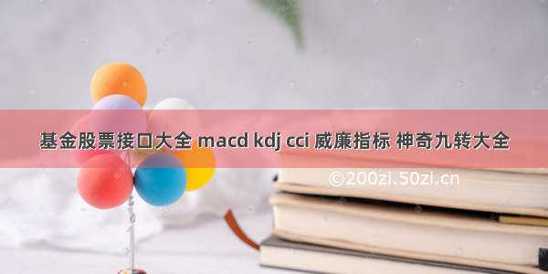 基金股票接口大全 macd kdj cci 威廉指标 神奇九转大全