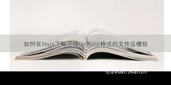 如何在linux下解压缩rar和zip格式的文件压缩包