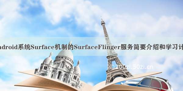 Android系统Surface机制的SurfaceFlinger服务简要介绍和学习计划