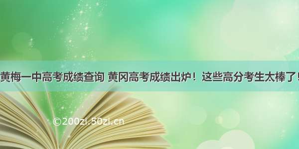 黄梅一中高考成绩查询 黄冈高考成绩出炉！这些高分考生太棒了！