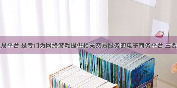 游戏账号交易平台 是专门为网络游戏提供相关交易服务的电子商务平台 主要从事网络游