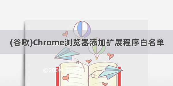 (谷歌)Chrome浏览器添加扩展程序白名单