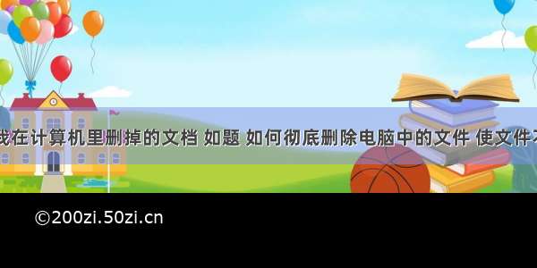 怎么恢复我在计算机里删掉的文档 如题 如何彻底删除电脑中的文件 使文件不能恢复?(