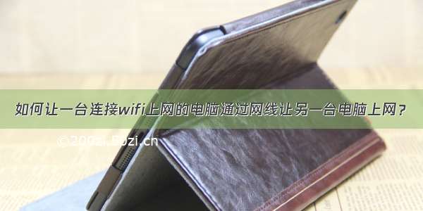 如何让一台连接wifi上网的电脑通过网线让另一台电脑上网？