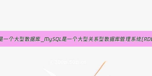 mysql是一个大型数据库_MySQL是一个大型关系型数据库管理系统(RDBMS)。